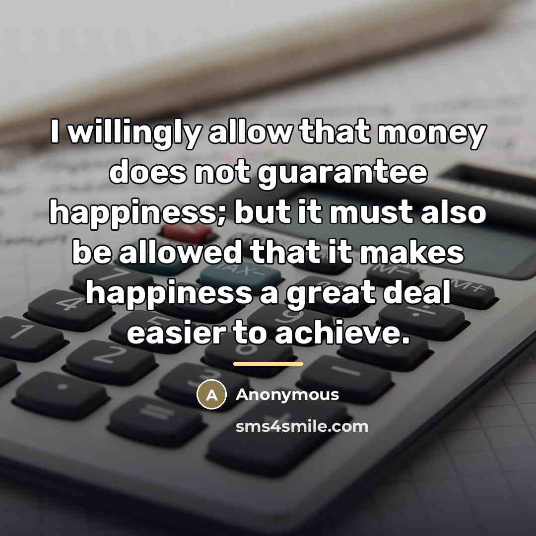 “I willingly allow that money does not guarantee happiness; but…” quote by Anonymous
