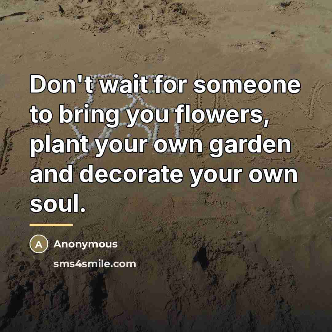 “Don't wait for someone to bring you flowers, plant your…” quote by Anonymous