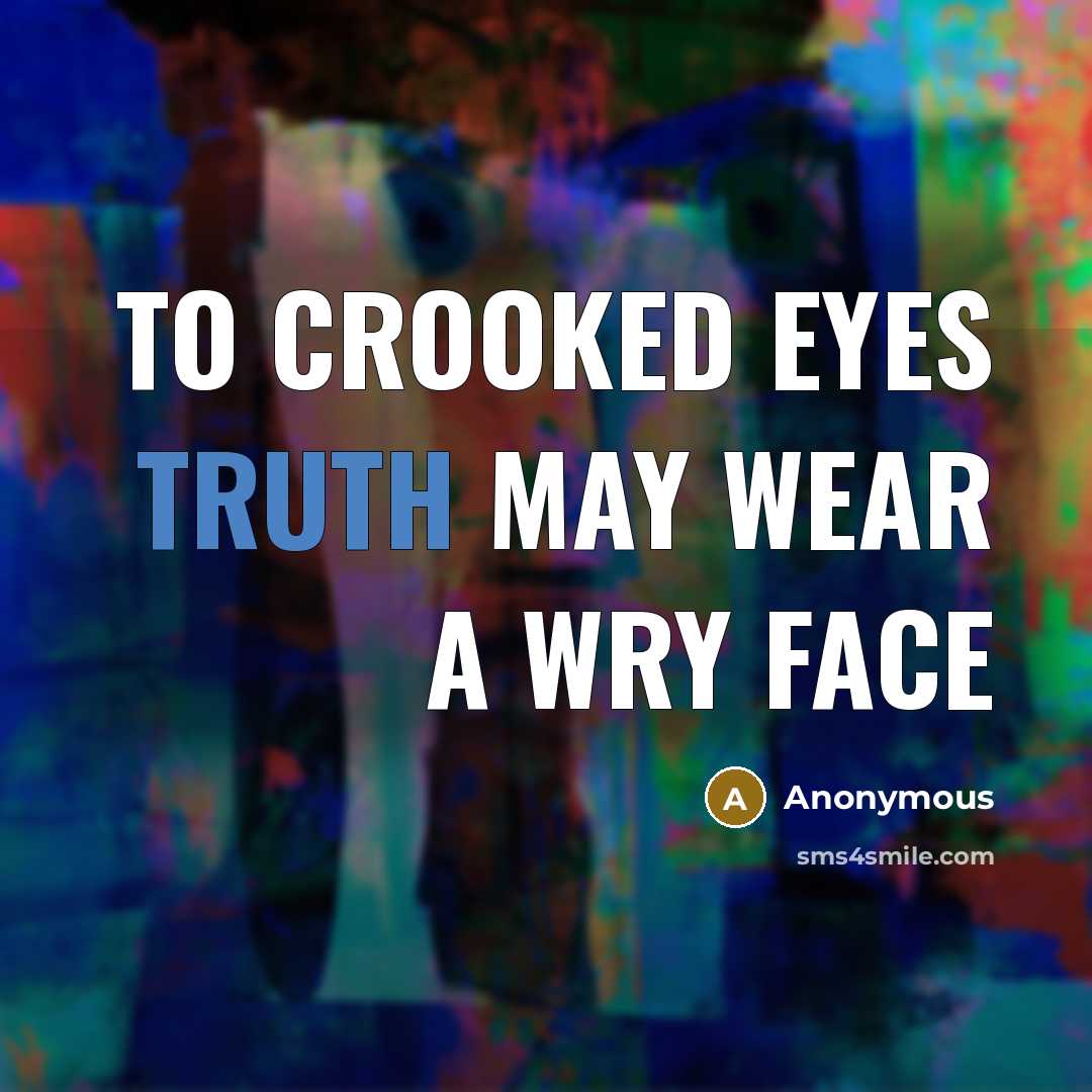 “To crooked eyes truth may wear a wry face…” quote by Anonymous