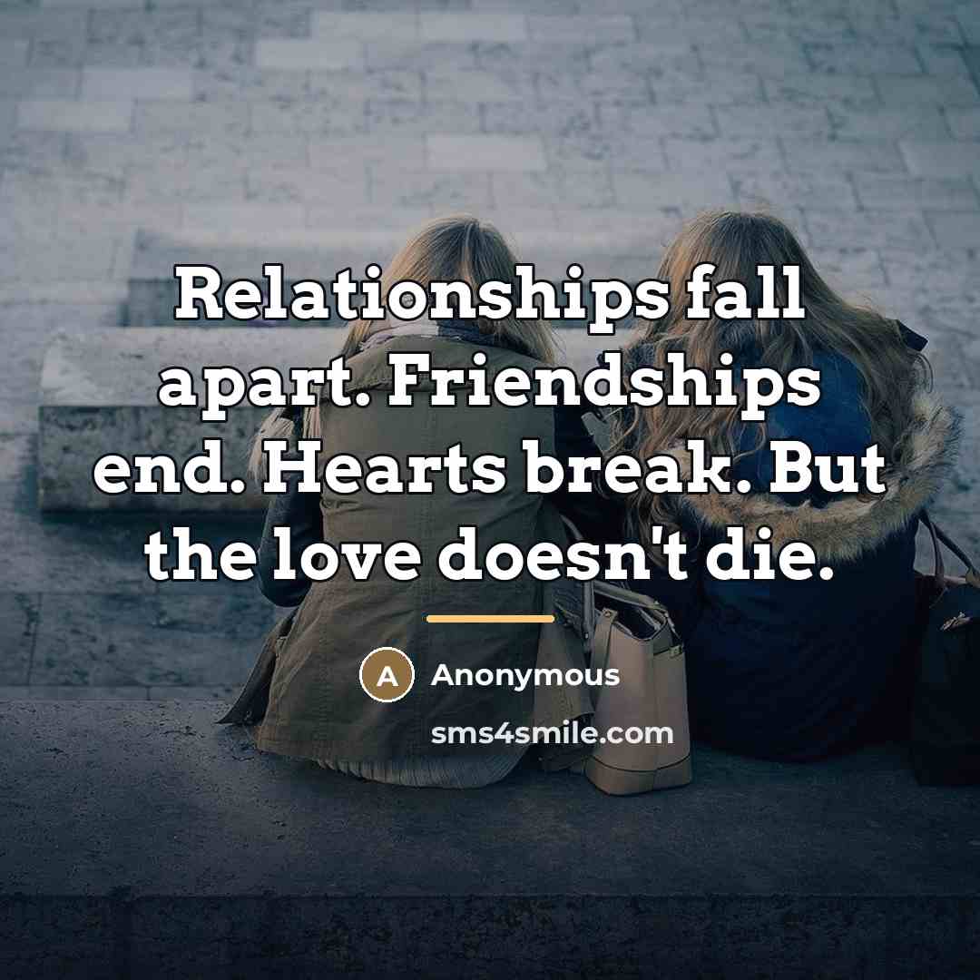 “Relationships fall apart. Friendships end. Hearts break. But the love…” quote by Anonymous