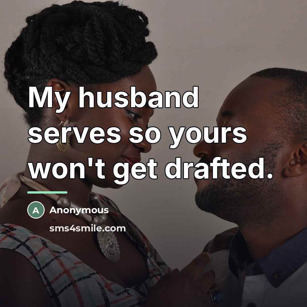 “My husband serves so yours won't get drafted.…” quote by Anonymous