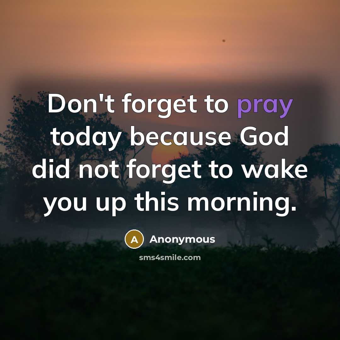 “Don't forget to pray today because God did not forget…” quote by Anonymous