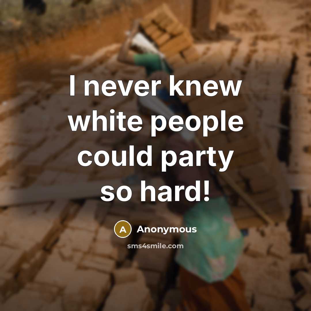 “I never knew white people could party so hard!” quote by Anonymous