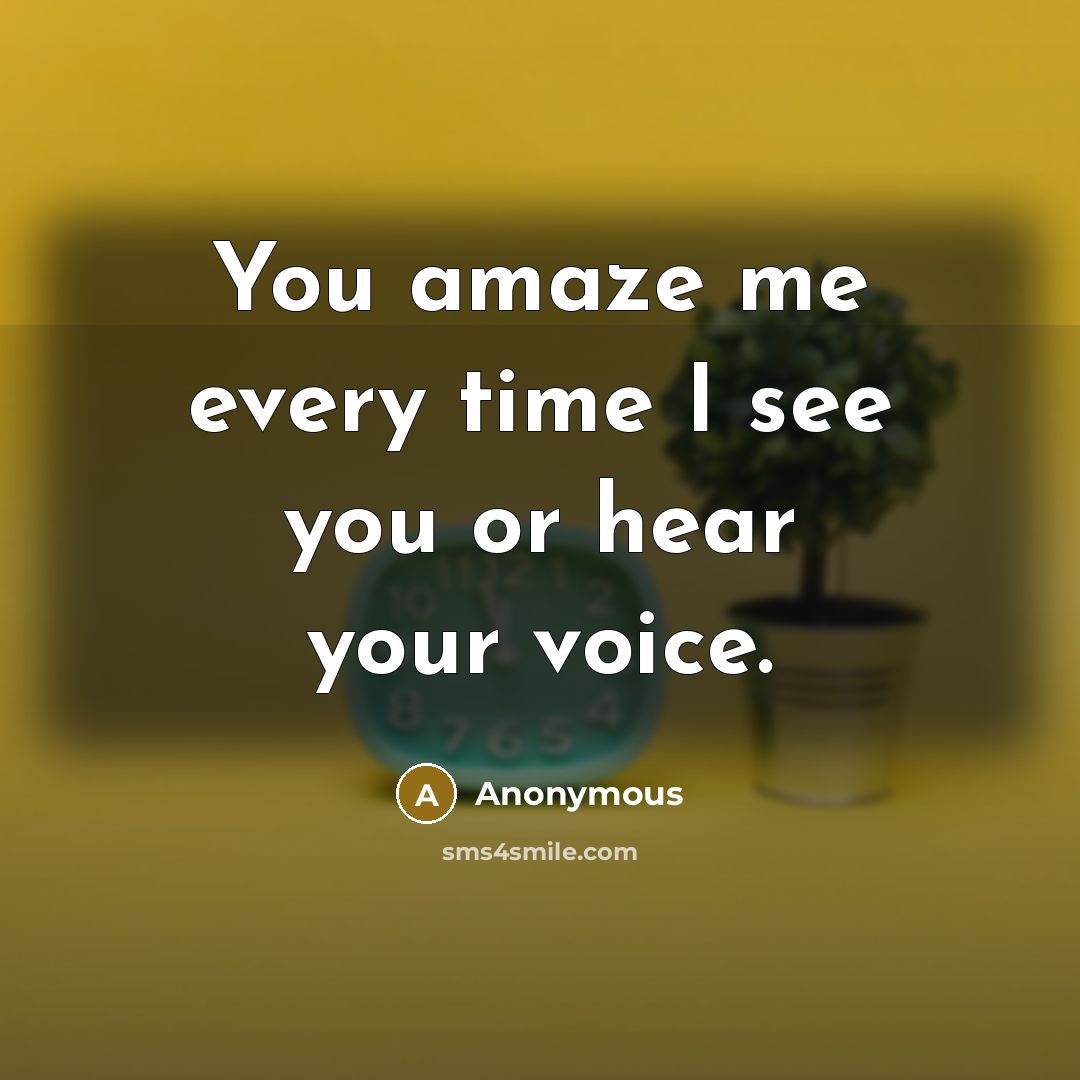 “You amaze me every time I see you or hear your voice.” quote by Anonymous