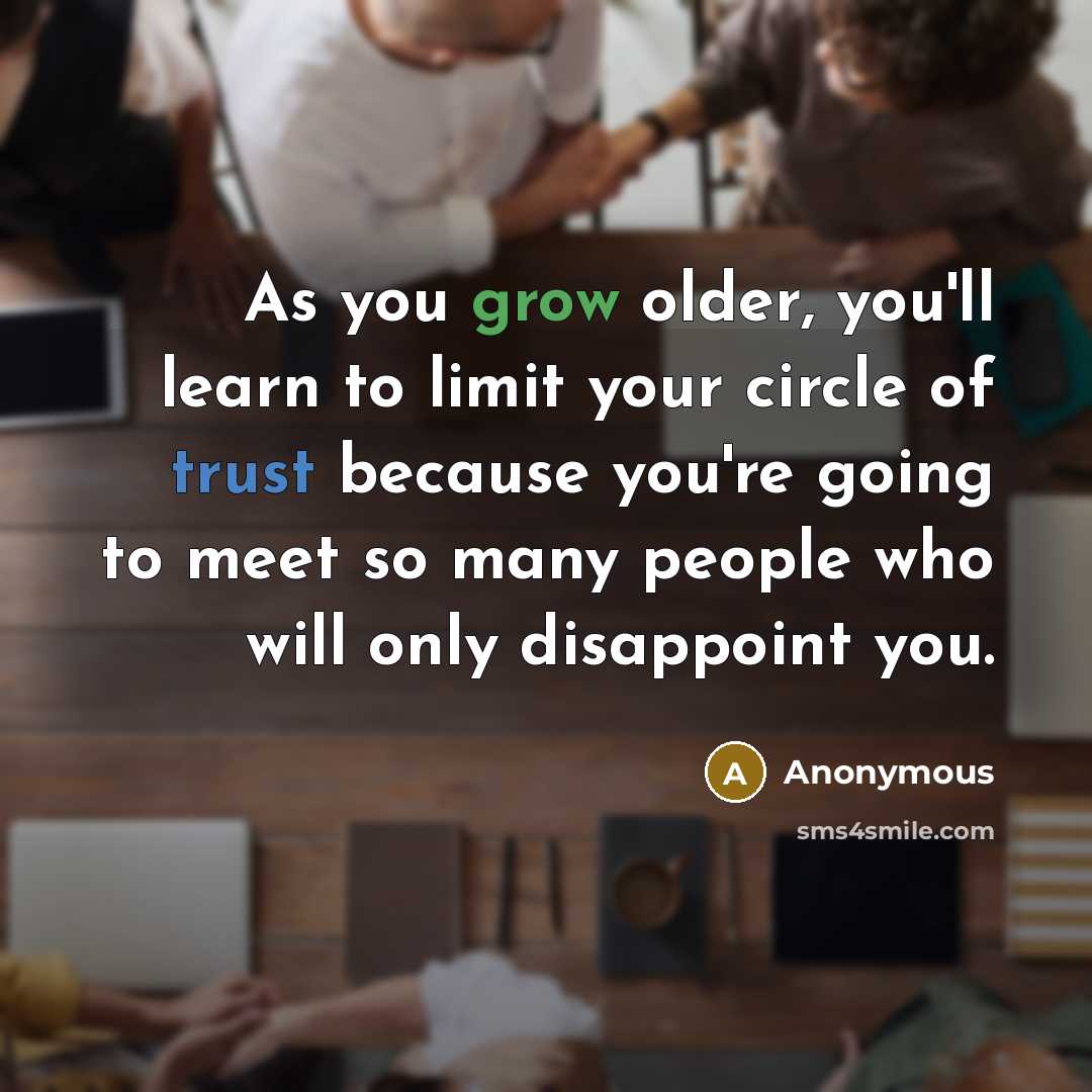 “As you grow older, you'll learn to limit your circle of trust because you're going to meet so many people who will only disappoint you.” quote by Anonymous
