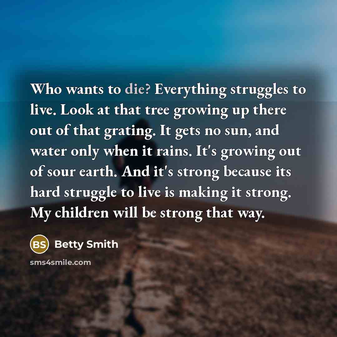 “Who wants to die? Everything struggles to live. Look at…” quote by Betty Smith