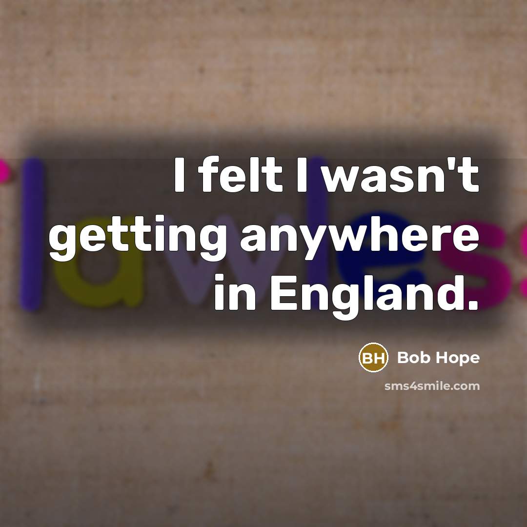 “I felt I wasn't getting anywhere in England.…” quote by Bob Hope