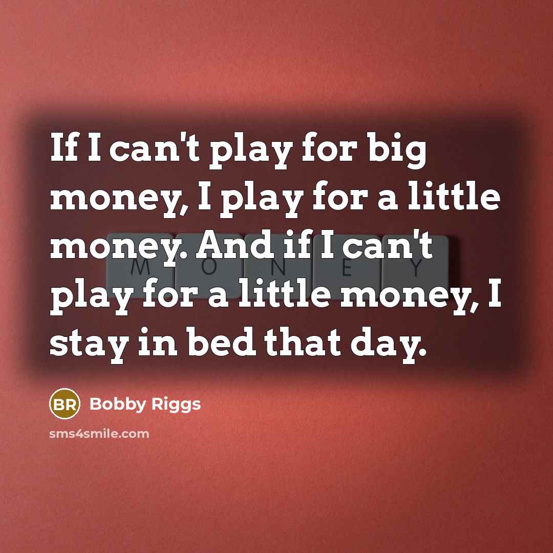 “If I can't play for big money, I play for…” quote by Bobby Riggs