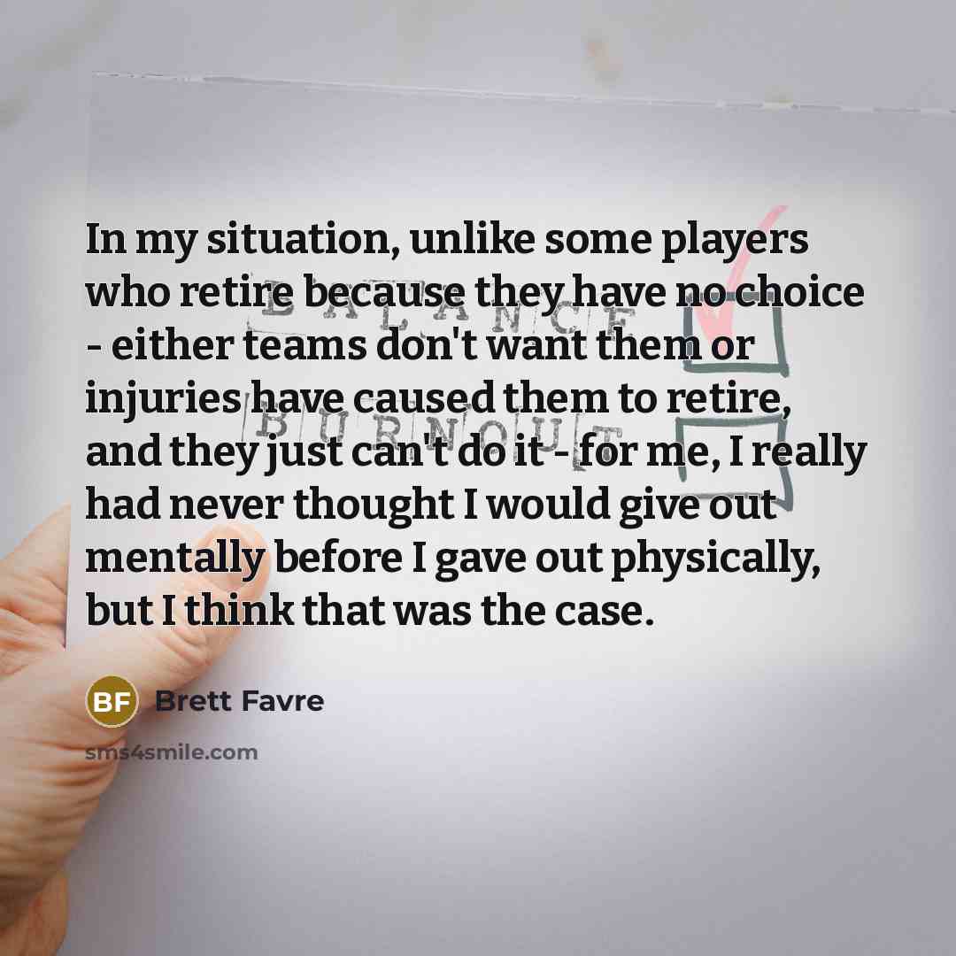 “In my situation, unlike some players who retire because they…” quote by Brett Favre