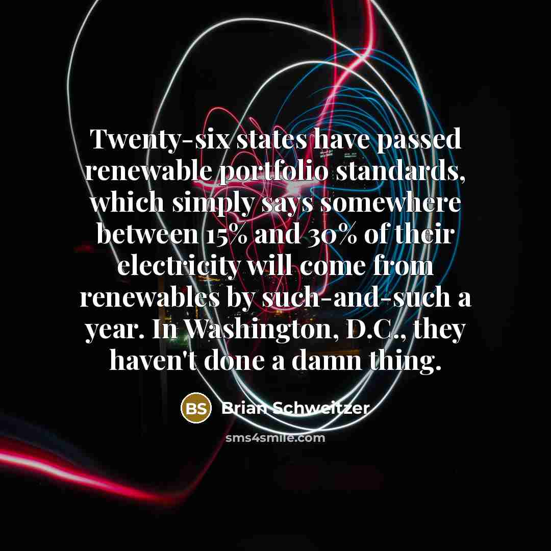“Twenty-six states have passed renewable portfolio standards, which simply says…” quote by Brian Schweitzer