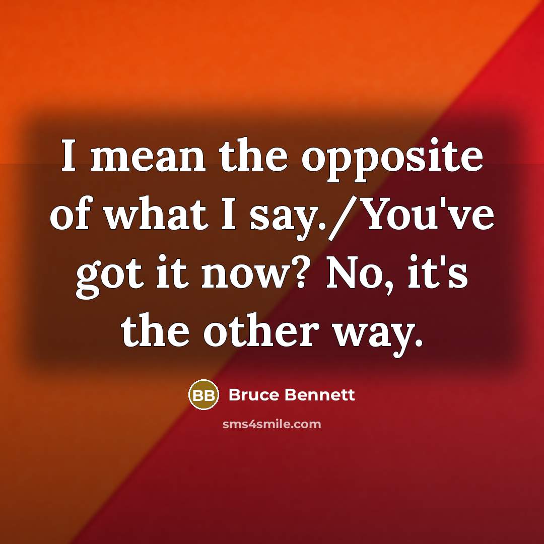 “I mean the opposite of what I say./You've got it…” quote by Bruce Bennett