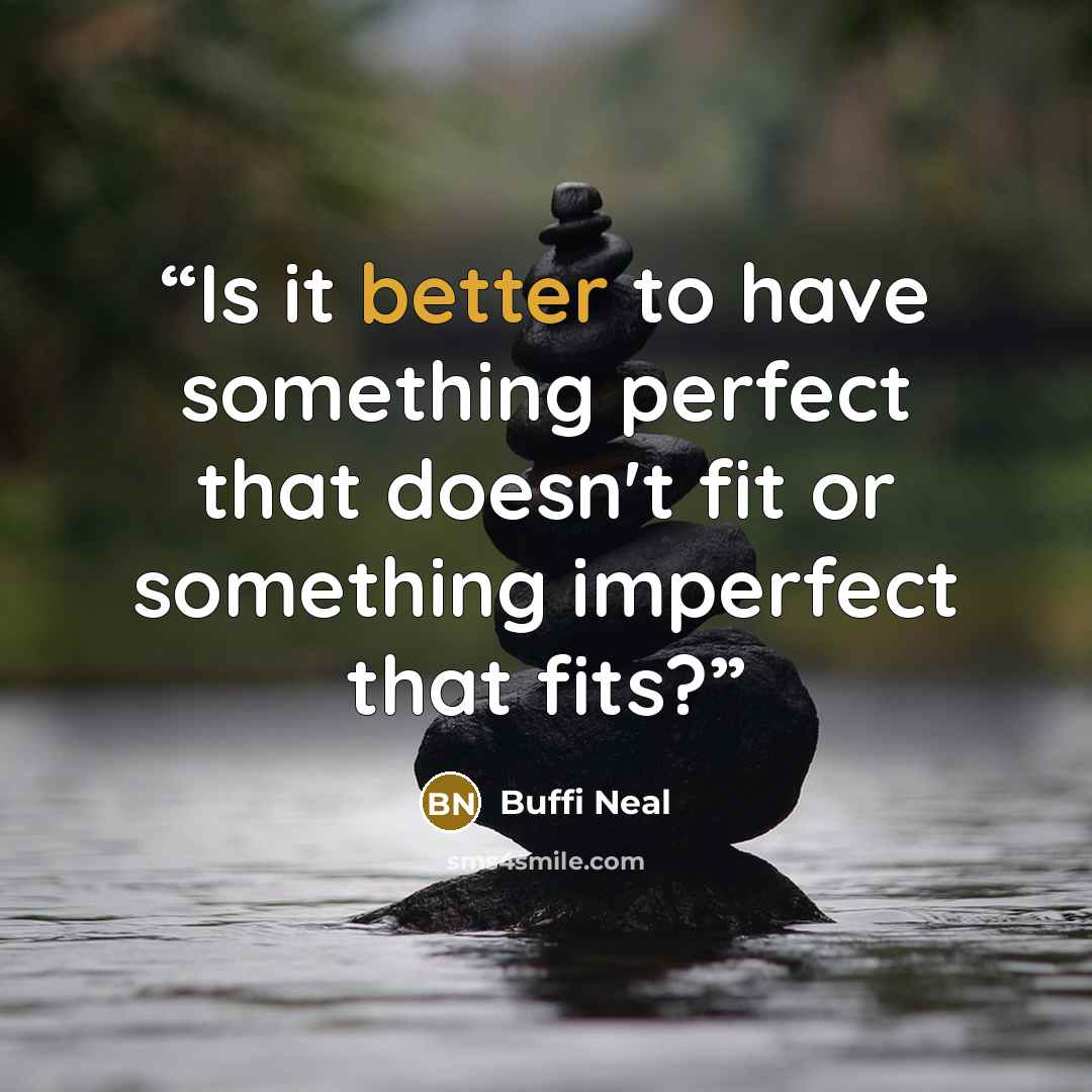“Is it better to have something perfect that doesn't fit or something imperfect that fits?” quote by Buffi Neal
