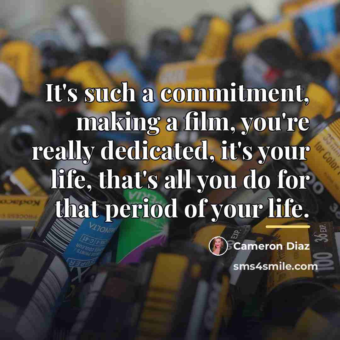 “It's such a commitment, making a film, you're really dedicated,…” quote by Cameron Diaz