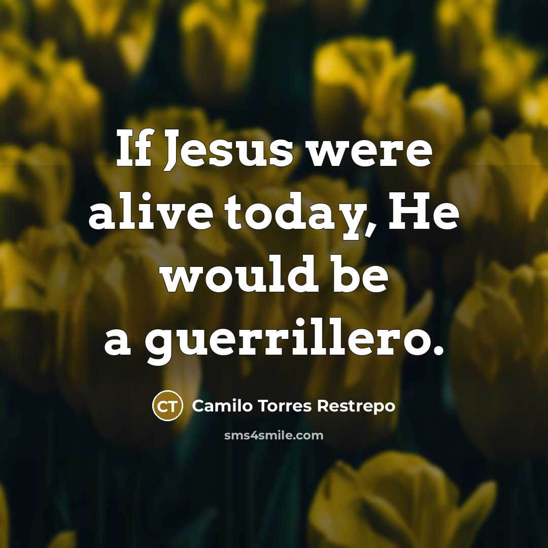 “If Jesus were alive today, He would be a guerrillero.” quote by Camilo Torres Restrepo