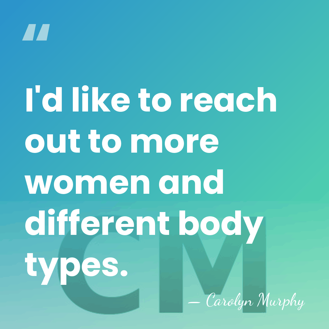 I'd like to reach out to more women and different body types. - Carolyn Murphy