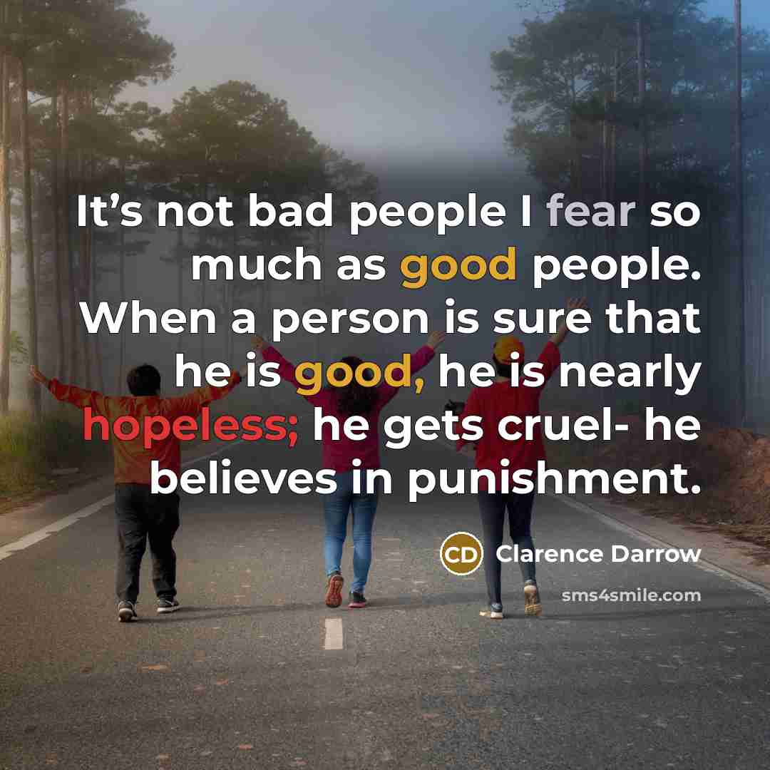 “It’s not bad people I fear so much as good…” quote by Clarence Darrow