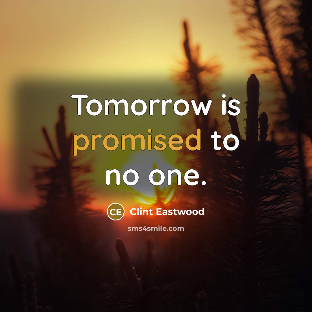 “Tomorrow is promised to no one.” quote by Clint Eastwood