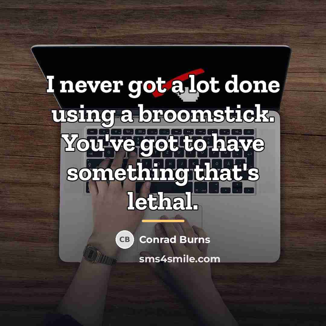 “I never got a lot done using a broomstick. You've…” quote by Conrad Burns