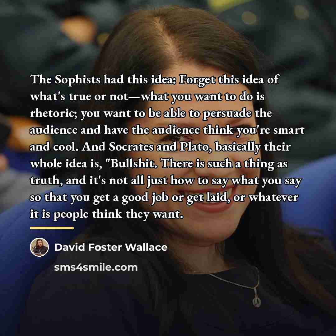 “The Sophists had this idea: Forget this idea of what's…” quote by David Foster Wallace