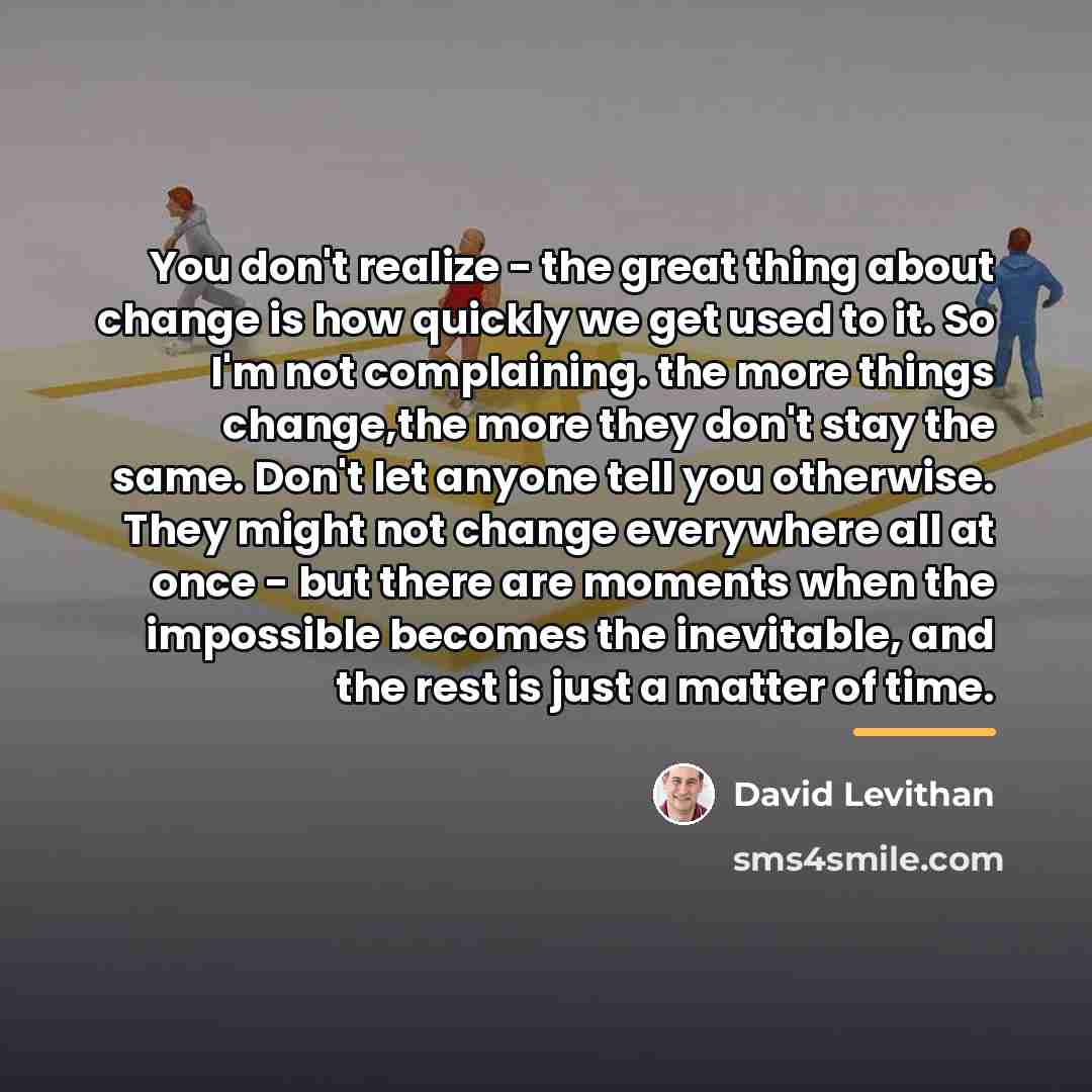 “You don't realize - the great thing about change is…” quote by David Levithan