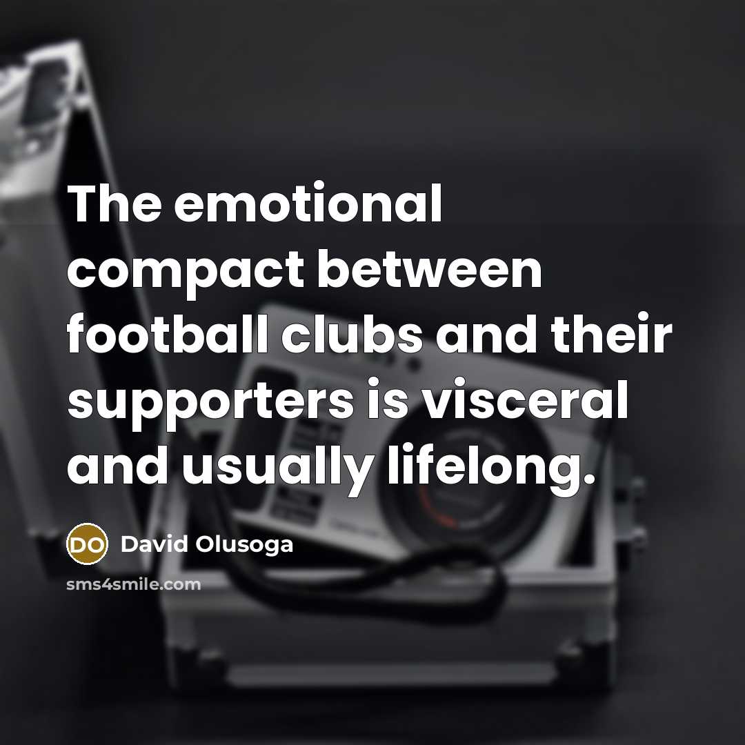 “The emotional compact between football clubs and their supporters is…” quote by David Olusoga