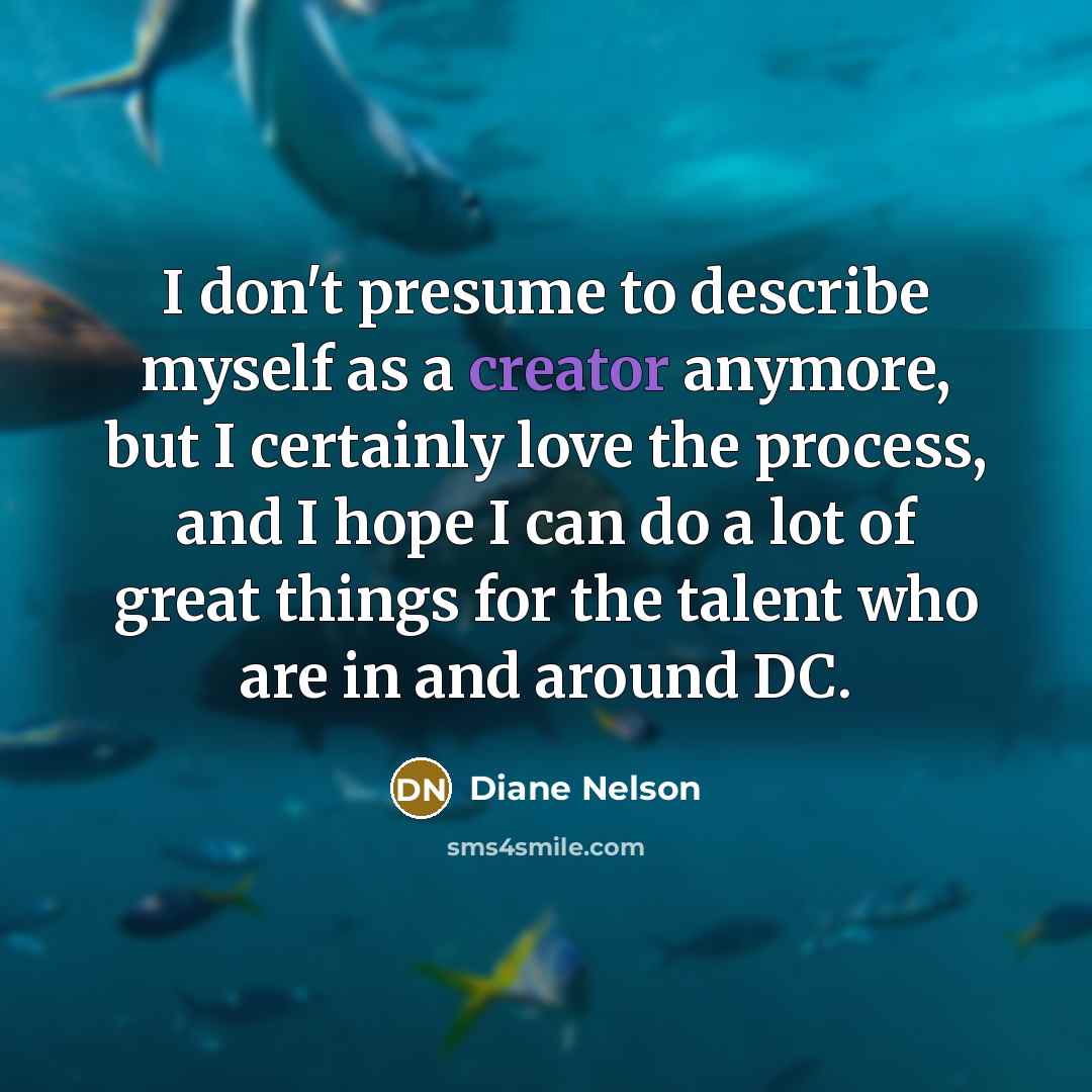 “I don't presume to describe myself as a creator anymore,…” quote by Diane Nelson