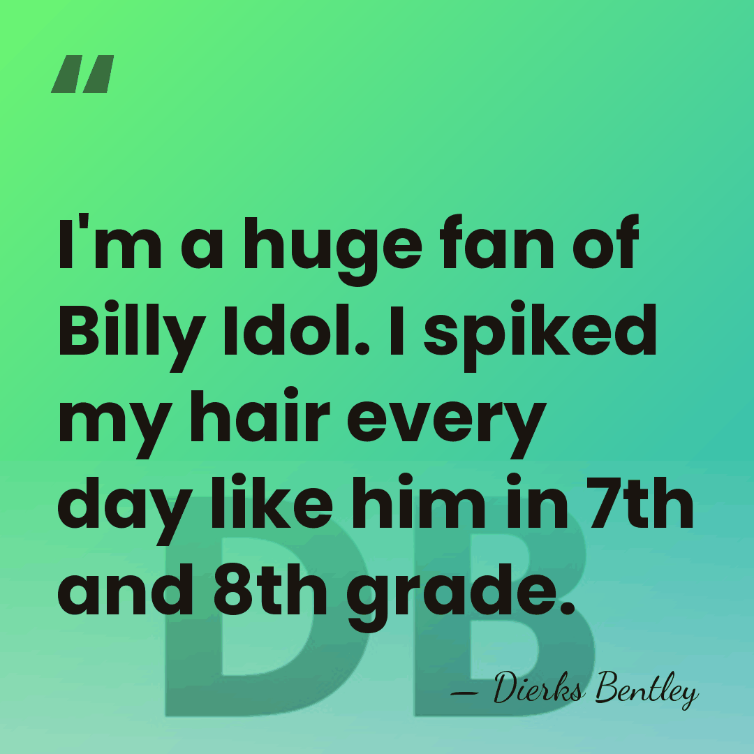 I'm a huge fan of Billy Idol. I spiked my hair every&hellip; - Dierks Bentley