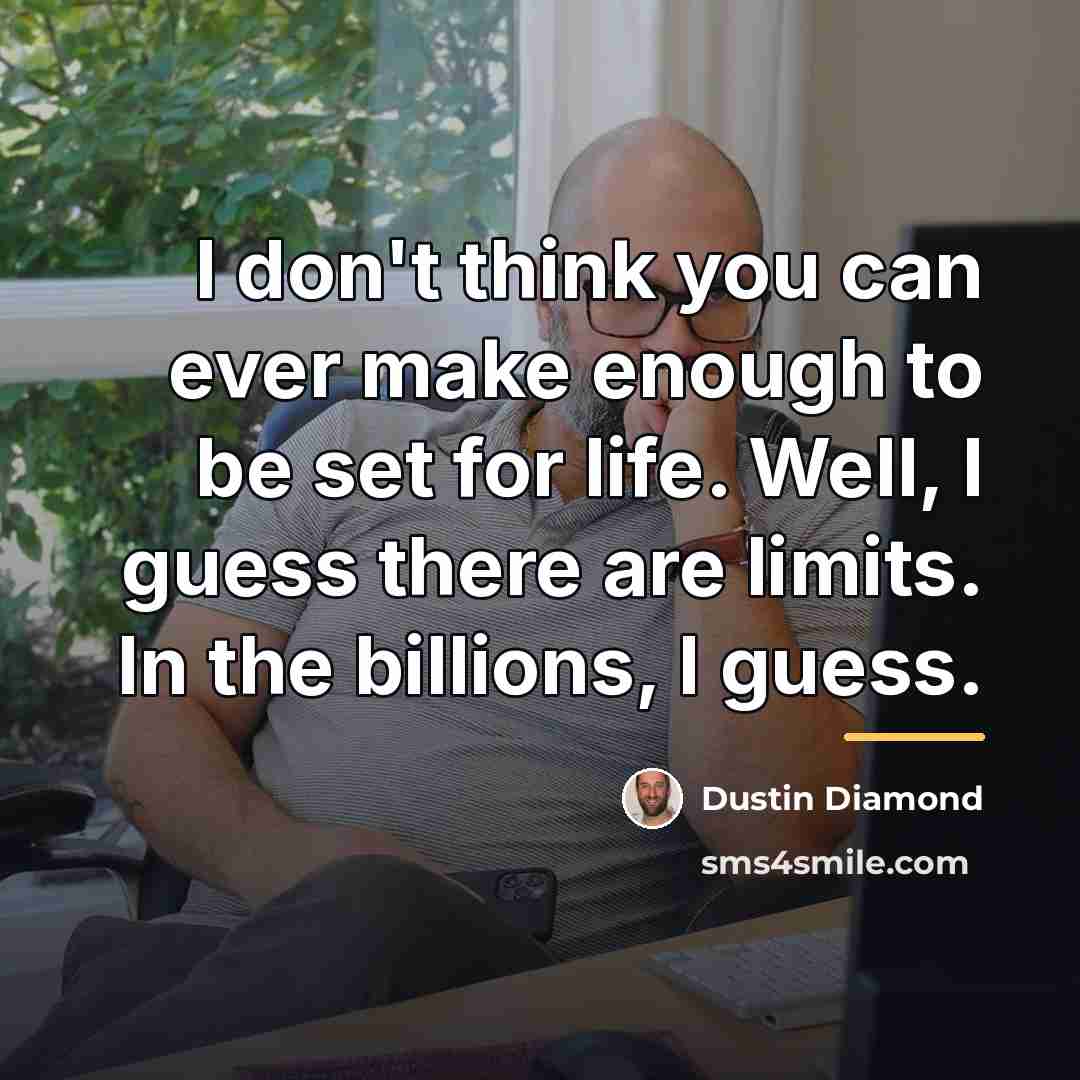 “I don't think you can ever make enough to be…” quote by Dustin Diamond