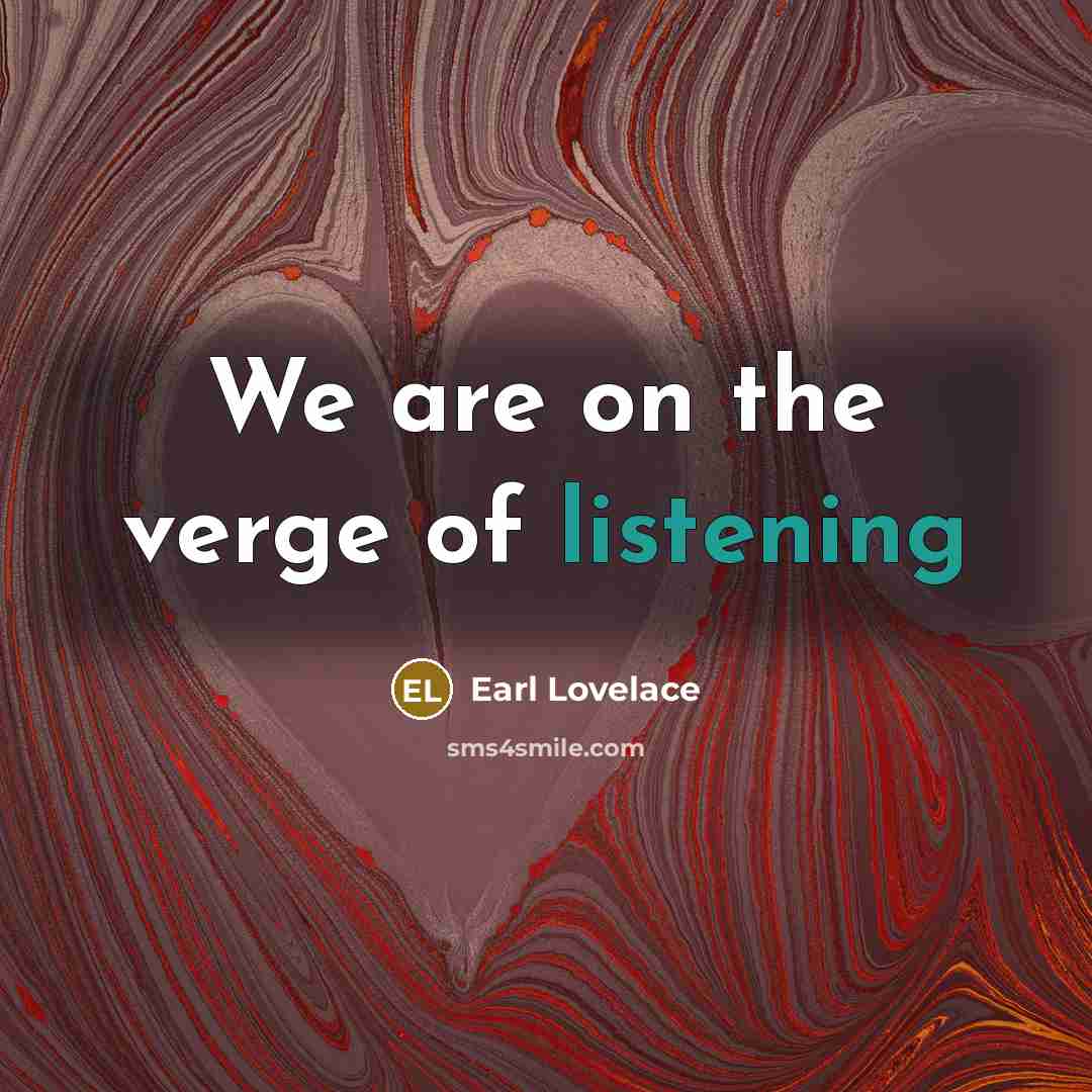 “We are on the verge of listening…” quote by Earl Lovelace