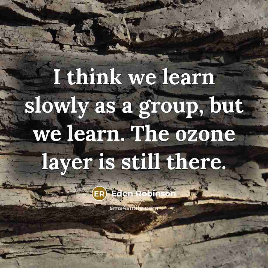 “I think we learn slowly as a group, but we learn. The ozone layer is still there.” quote by Eden Robinson