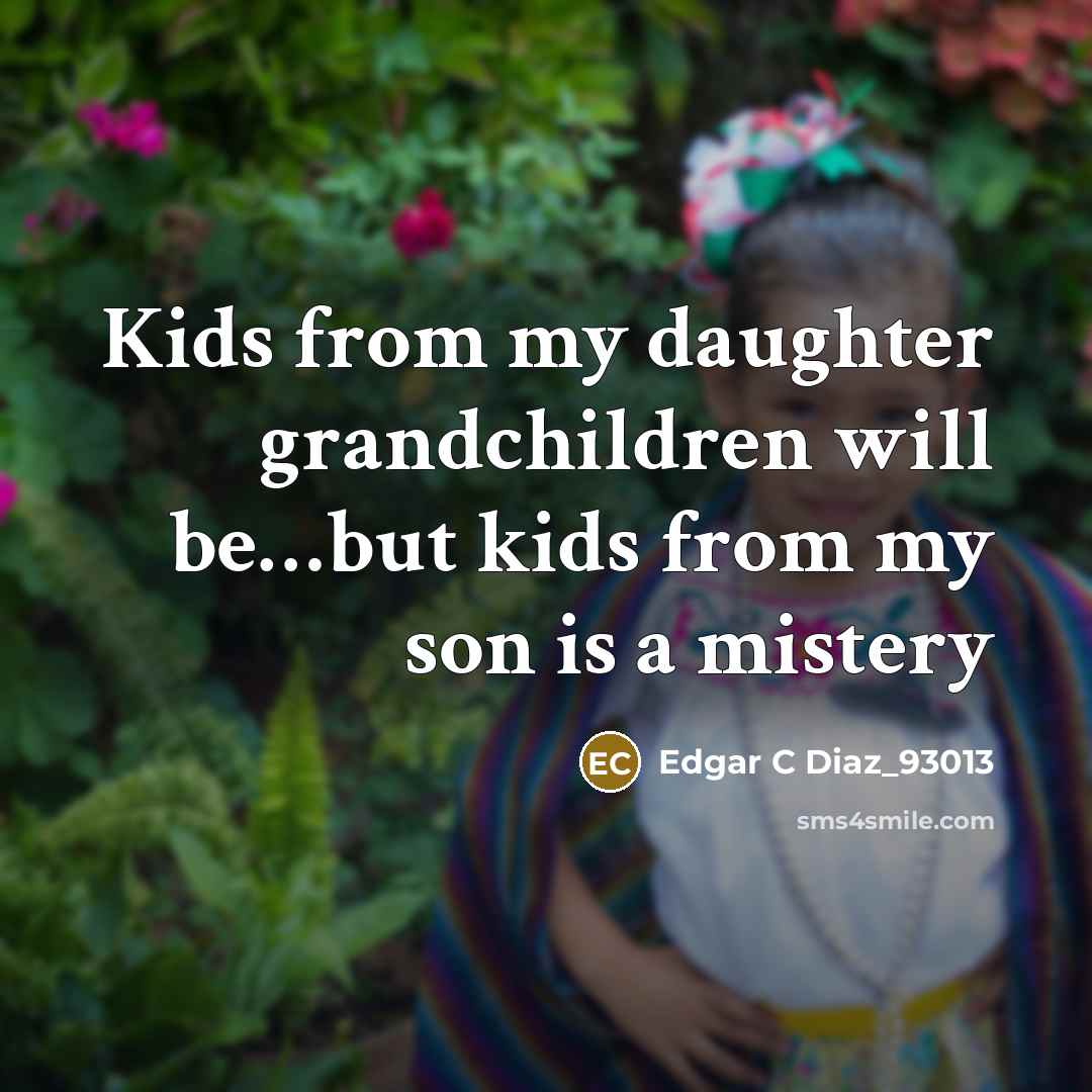 “Kids from my daughter grandchildren will be…but kids from my son is a mistery” quote by Edgar C Diaz_93013