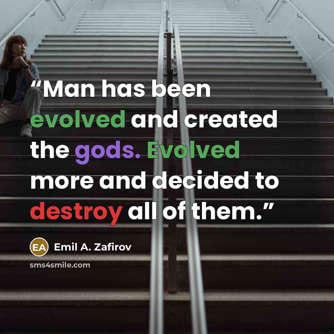“Man has been evolved and created the gods. Evolved more and decided to destroy all of them.” quote by Emil A. Zafirov