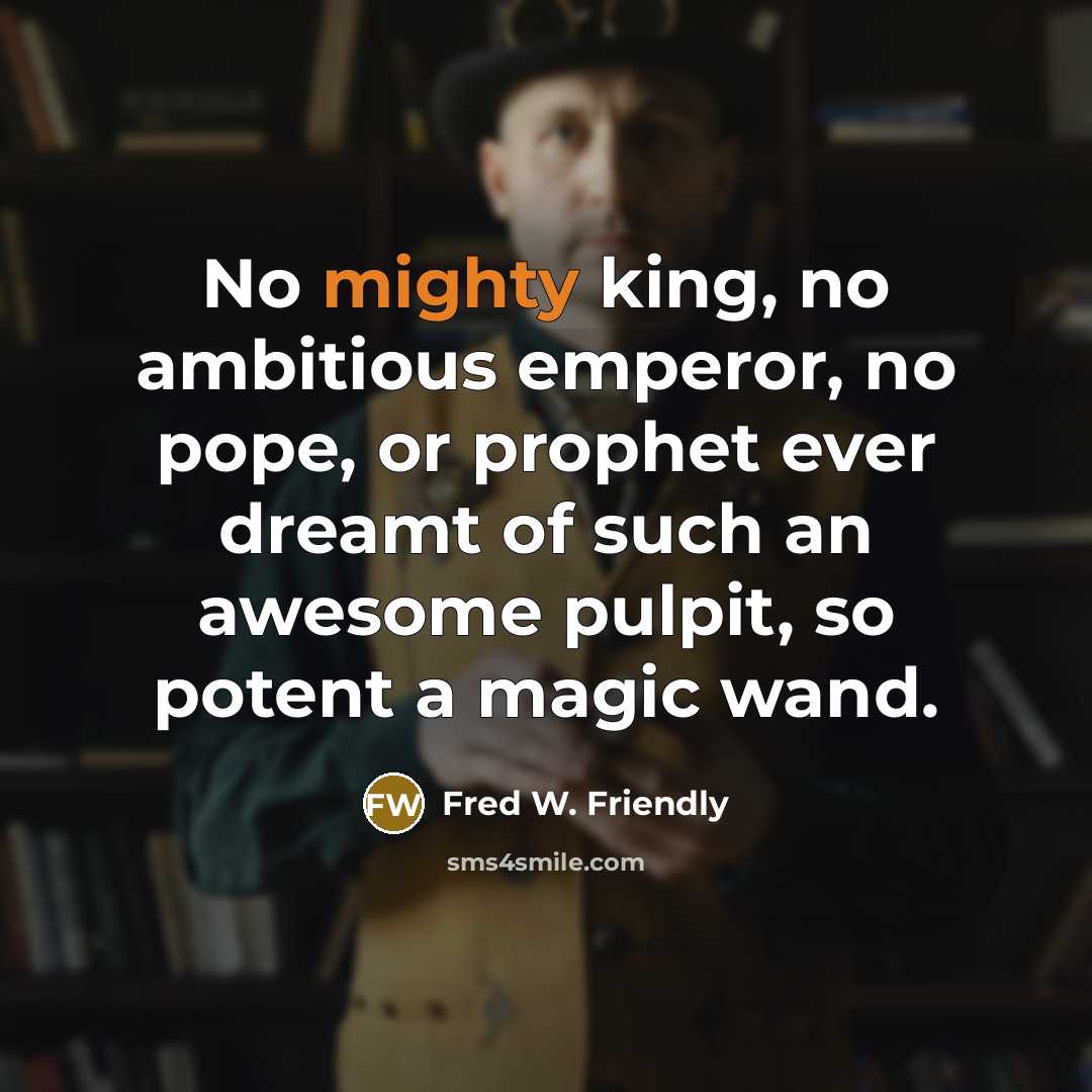 “No mighty king, no ambitious emperor, no pope, or prophet…” quote by Fred W. Friendly