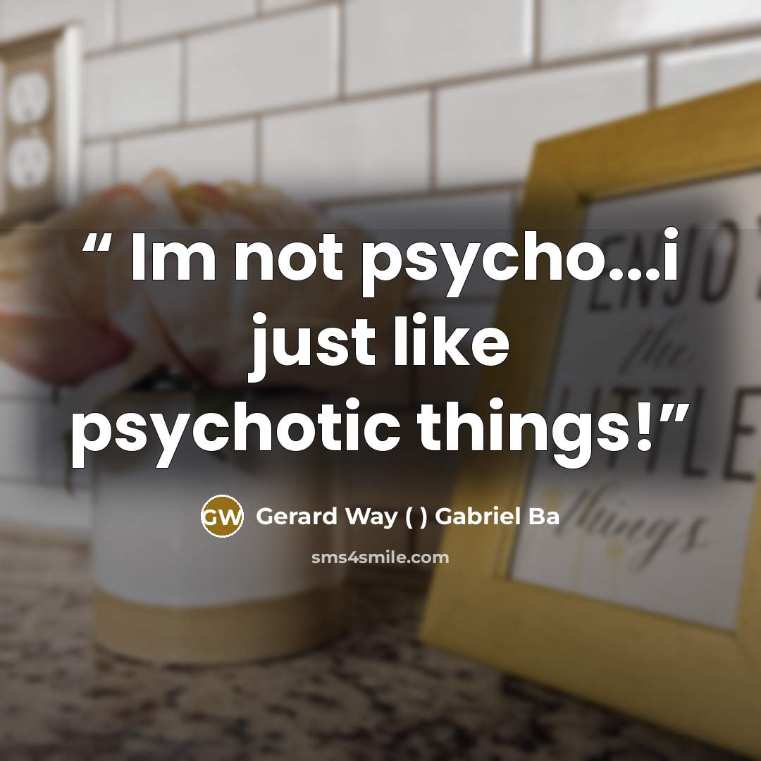 “Im not psycho...i just like psychotic things!” quote by Gerard Way ( ) Gabriel Ba