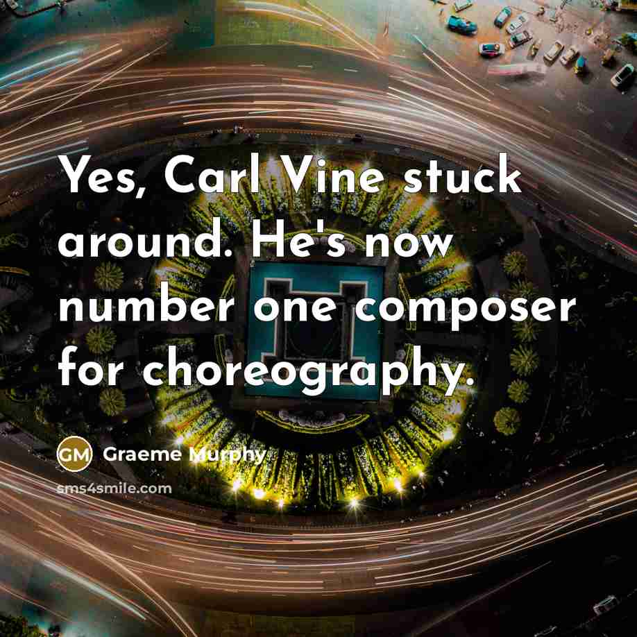“Yes, Carl Vine stuck around. He's now number one composer…” quote by Graeme Murphy