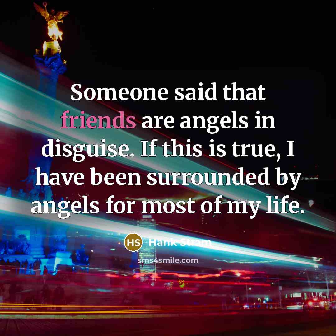 “Someone said that friends are angels in disguise. If this is true, I have been surrounded by angels for most of my life.” quote by Hank Stram