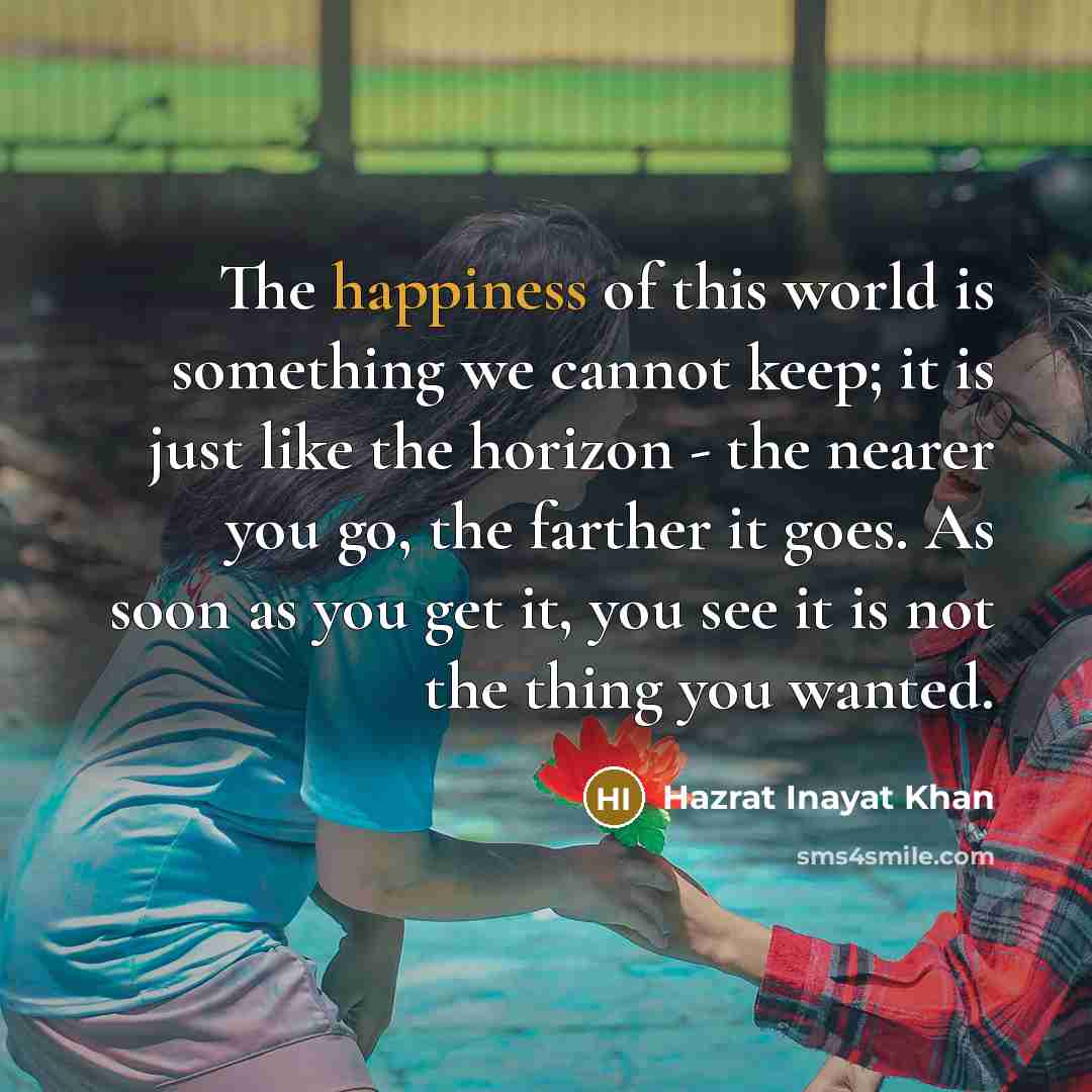 “The happiness of this world is something we cannot keep;…” quote by Hazrat Inayat Khan