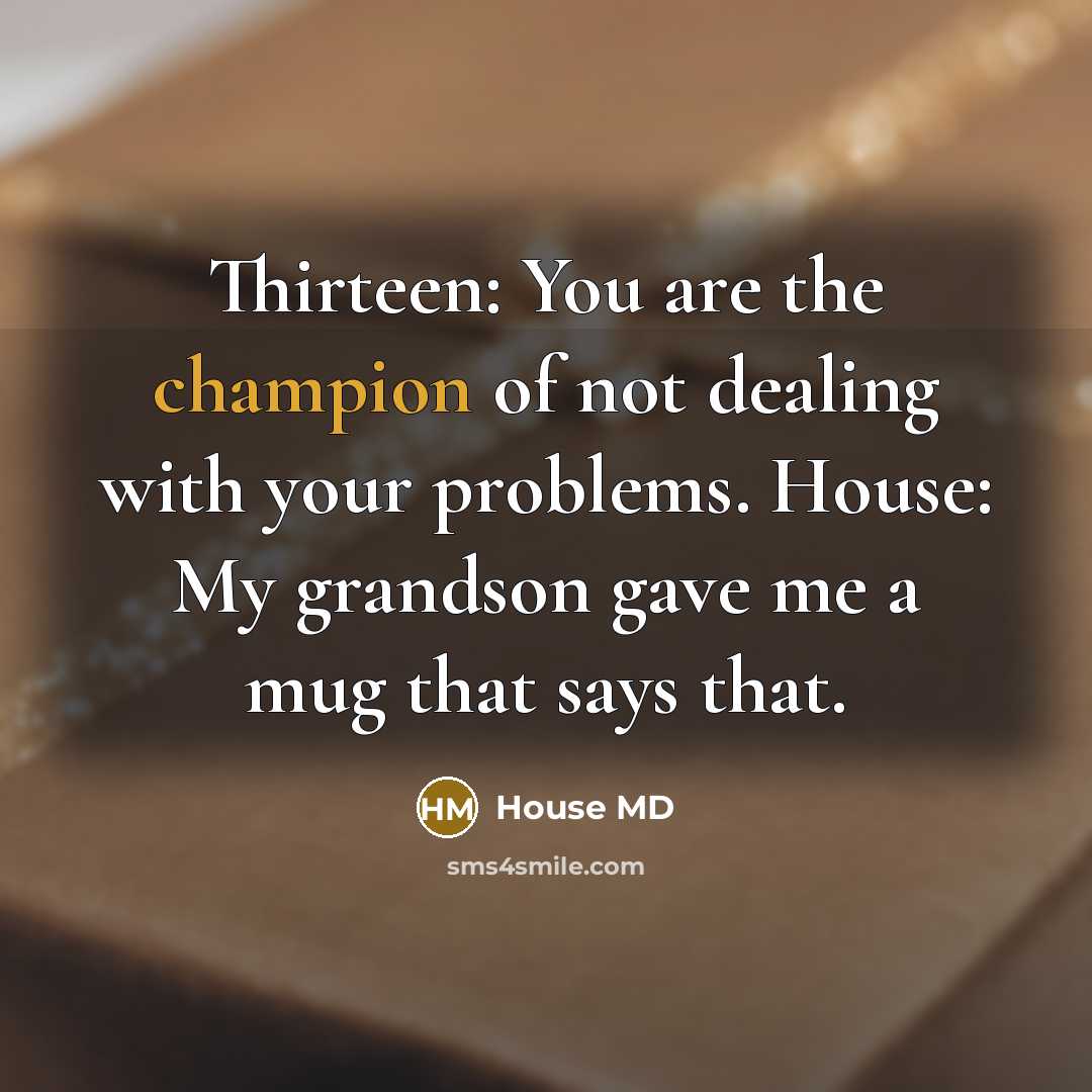 “Thirteen: You are the champion of not dealing with your…” quote by House MD