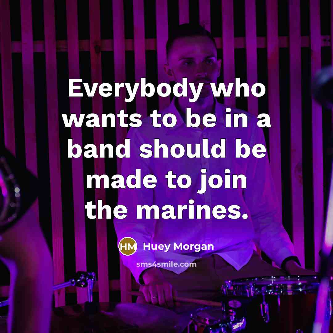 “Everybody who wants to be in a band should be…” quote by Huey Morgan