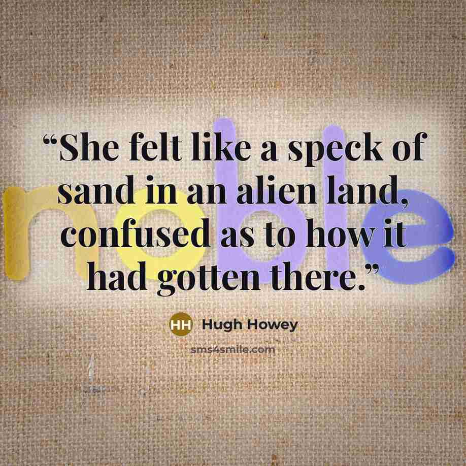“She felt like a speck of sand in an alien land, confused as to how it had gotten there.” quote by Hugh Howey