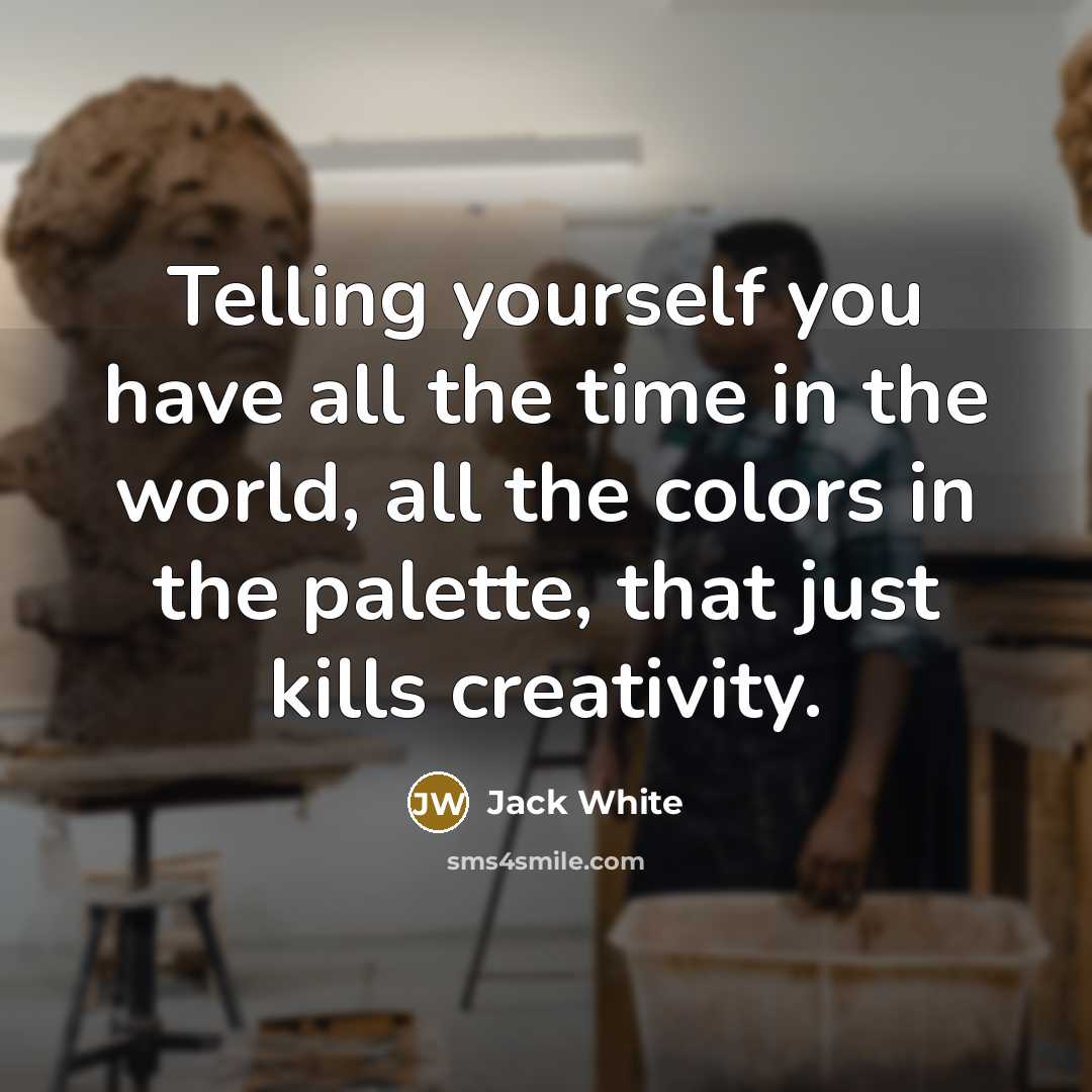 “Telling yourself you have all the time in the world,…” quote by Jack White