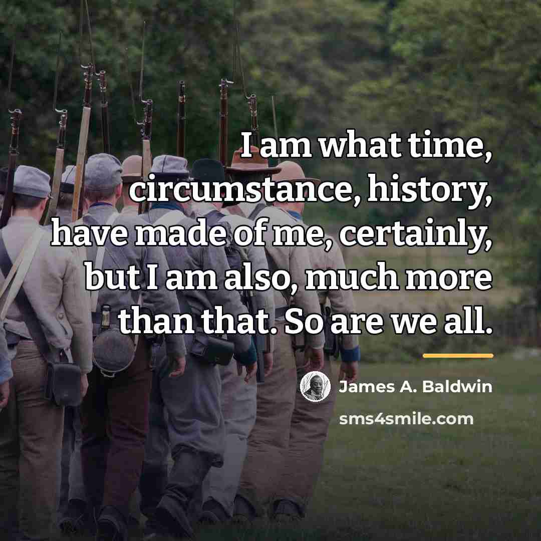 “I am what time, circumstance, history, have made of me,…” quote by James A. Baldwin