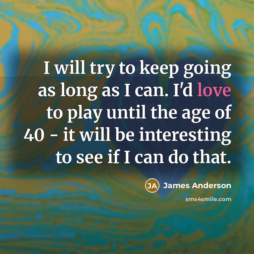 “I will try to keep going as long as I…” quote by James Anderson