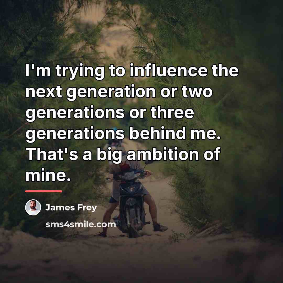 “I'm trying to influence the next generation or two generations…” quote by James Frey