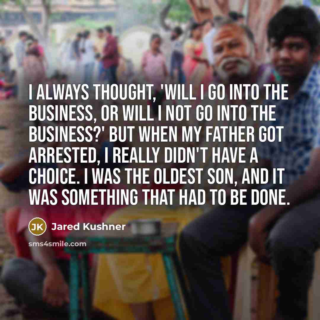 “I always thought, 'Will I go into the business, or…” quote by Jared Kushner