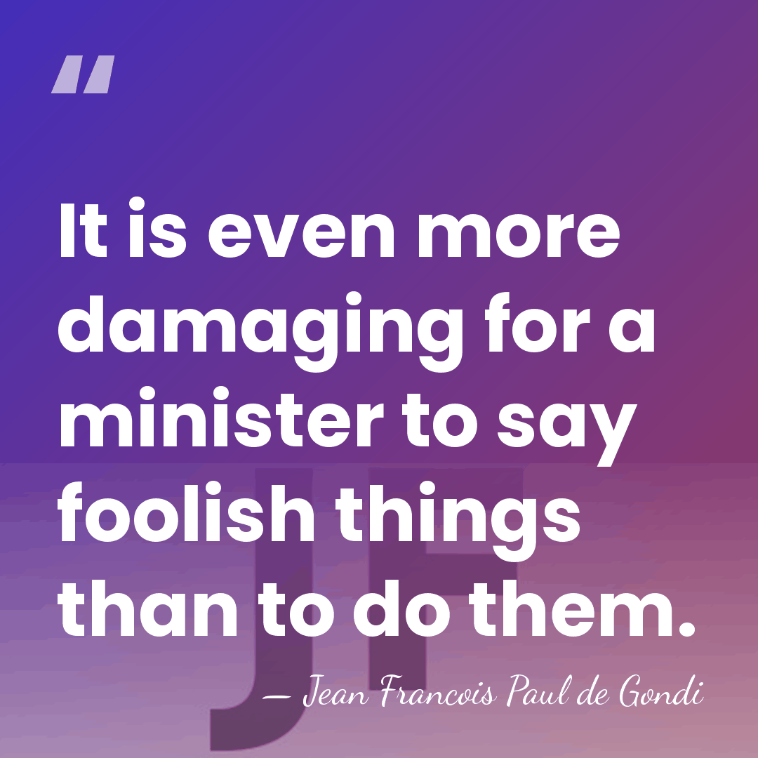 It is even more damaging for a minister to say foolish things&hellip; - Jean Francois Paul de Gondi