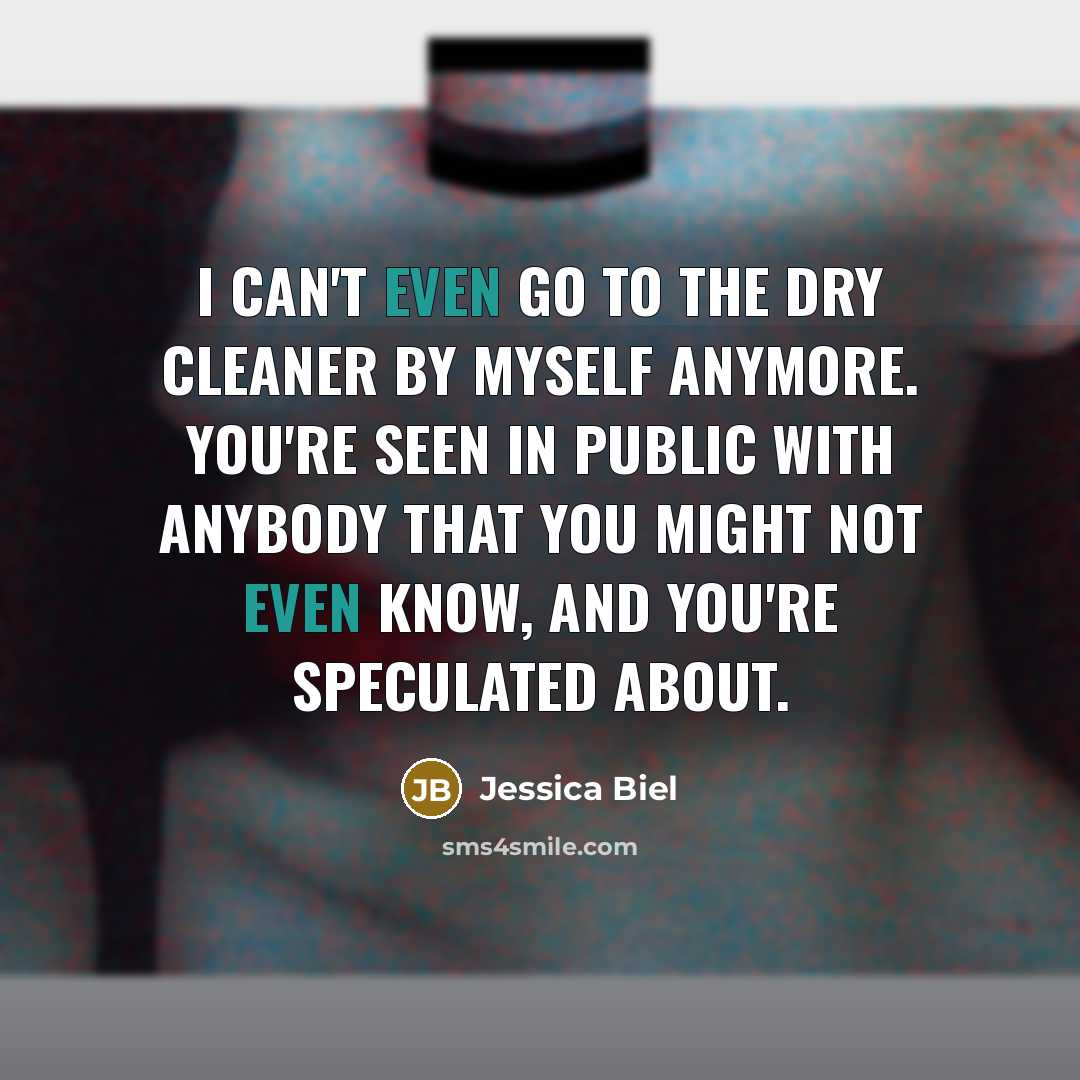 “I can't even go to the dry cleaner by myself anymore. You're seen in public with anybody that you might not even know, and you're speculated about.” quote by Jessica Biel