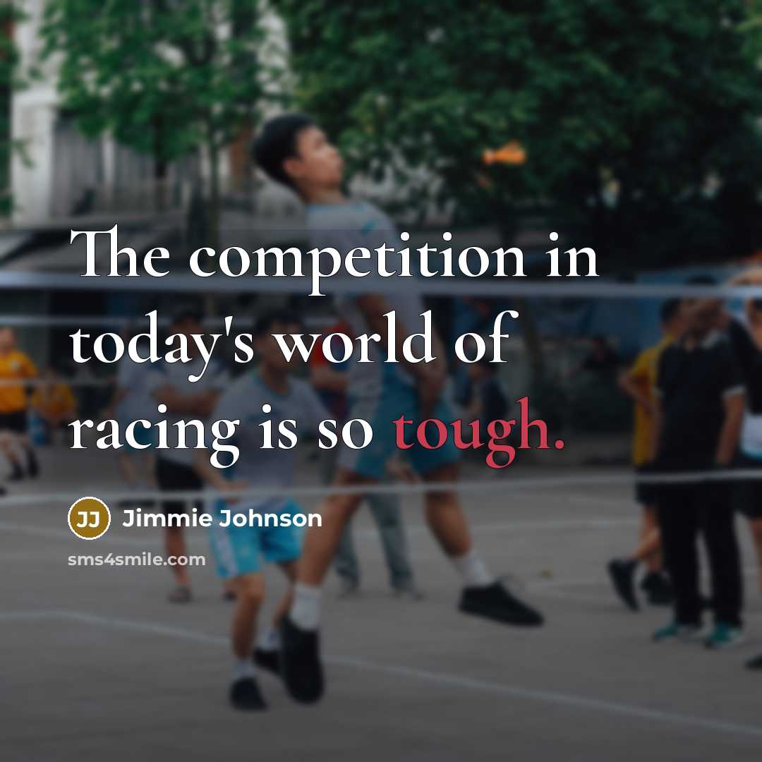“The competition in today's world of racing is so tough.…” quote by Jimmie Johnson