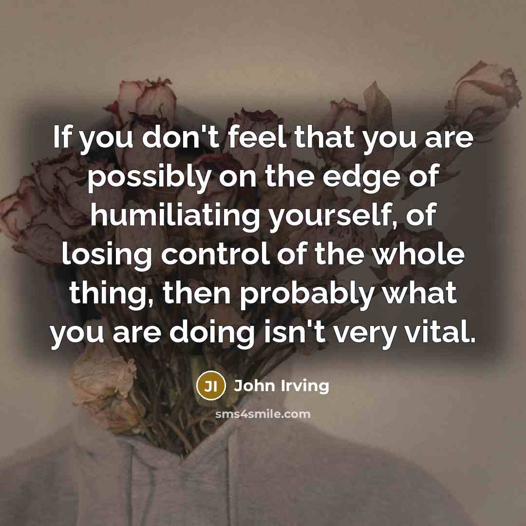 “If you don't feel that you are possibly on the…” quote by John Irving