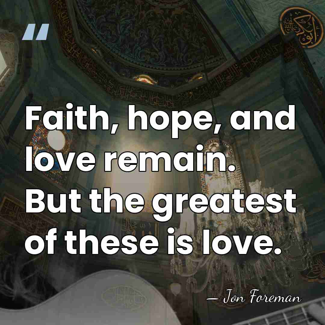 Faith, hope, and love remain. But the greatest of these is love. - Jon Foreman